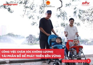 3
TÓM TẮT KHUYẾN NGHỊ CHÍNH SÁCH
CÔNG VIỆC CHĂM SÓC KHÔNG LƯƠNG
TÁI PHÂN BỔ ĐỂ PHÁT TRIỂN BỀN VỮNG
 