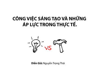CÔNG VIỆC SÁNG TẠO VÀ NHỮNG
ÁP LỰC TRONG THỰC TẾ.
Diễn Giả: Nguyễn Trọng Thái
 