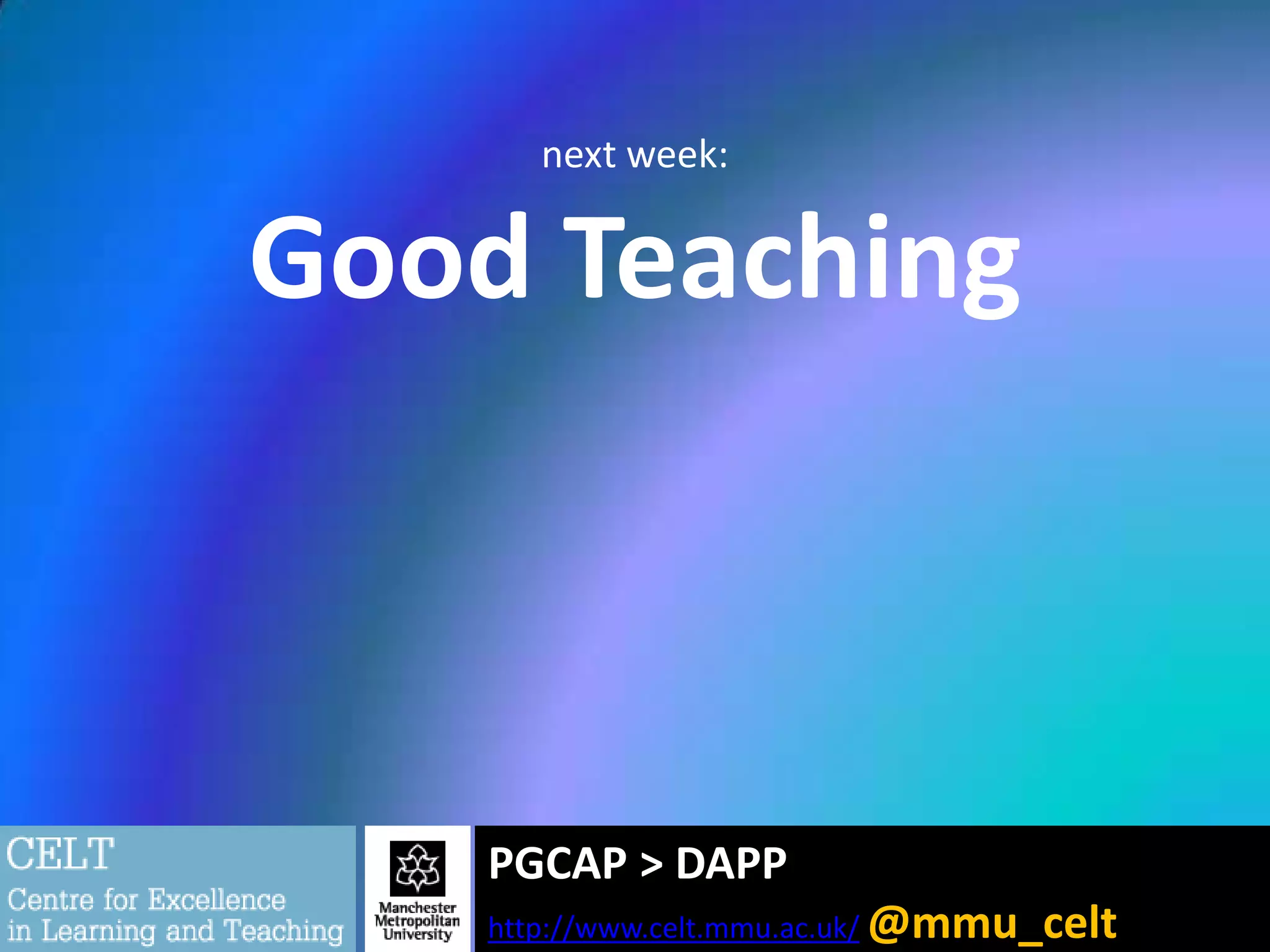 next week:

Good Teaching

PGCAP > DAPP
http://www.celt.mmu.ac.uk/ @mmu_celt

 