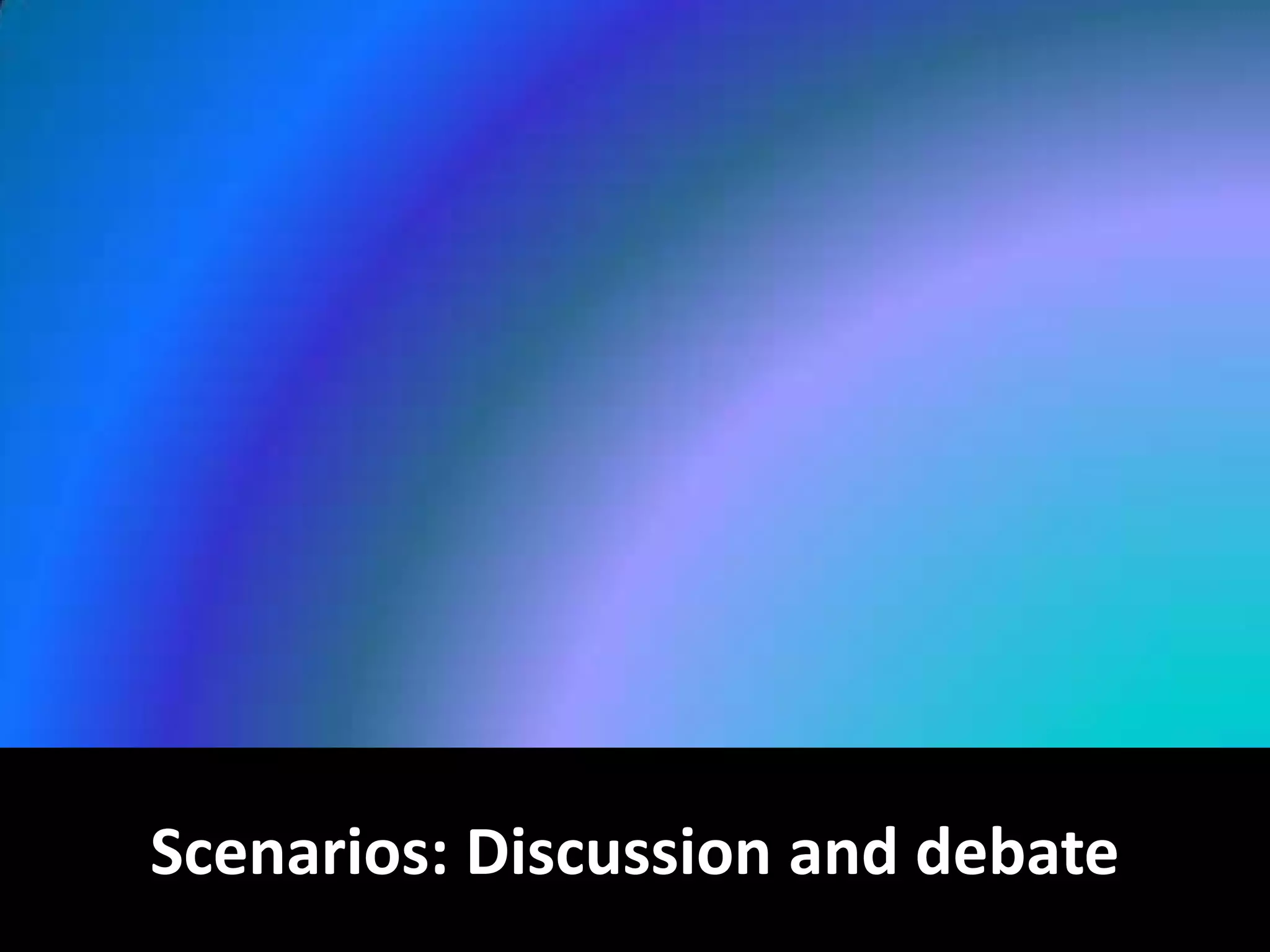 Scenarios: Discussion and debate

 