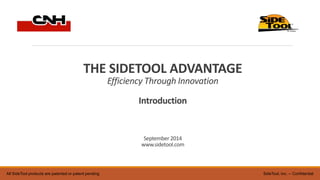THE SIDETOOL ADVANTAGE 
Efficiency Through Innovation 
Introduction 
September 2014 
www.sidetool.com 
All SideTool products are patented or patent pending SideTool, Inc. -- Confidential 
 