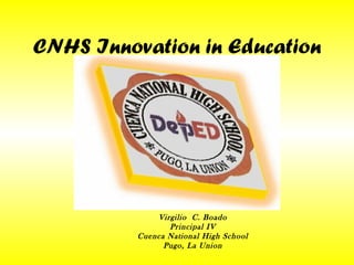 CNHS Innovation in Education Virgilio  C. Boado Principal IV Cuenca National High School Pugo, La Union 