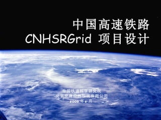 中国高速铁路
CNHSRGrid 项目设计



     中国铁道科学研究院
   北京安唐经纬科技有限公司
       2009 年 2 月
 