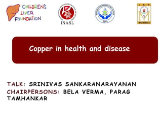 TALK: SRINIVAS SANKARANARAYANAN
CHAIRPERSONS: BELA VERMA, PARAG
TAMHANKAR
Copper in health and disease
 