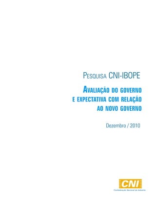 Pesquisa CNi-iBOPe
   AvAliAção do governo
e expectAtivA com relAção
         Ao novo governo

            Dezembro / 2010




               Confederação Nacional da Indústria
 