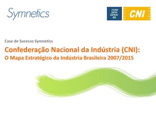 Logo do cliente




Case de Sucesso Symnetics

Confederação Nacional da Indústria (CNI):
O Mapa Estratégico da Indústria Brasileira 2007/2015
 