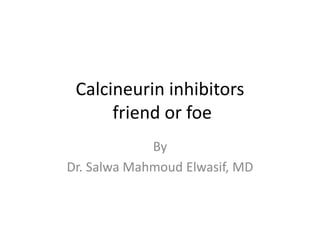 Calcineurin inhibitors
friend or foe
By
Dr. Salwa Mahmoud Elwasif, MD
 