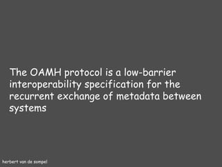 herbert van de sompel The OAMH protocol is a low-barrier interoperability specification for the recurrent exchange of metadata between systems 