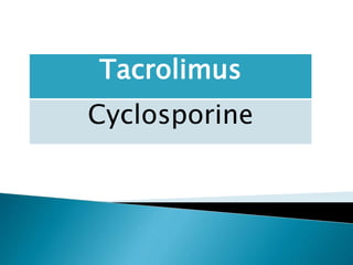 Tacrolimus
Cyclosporine
 