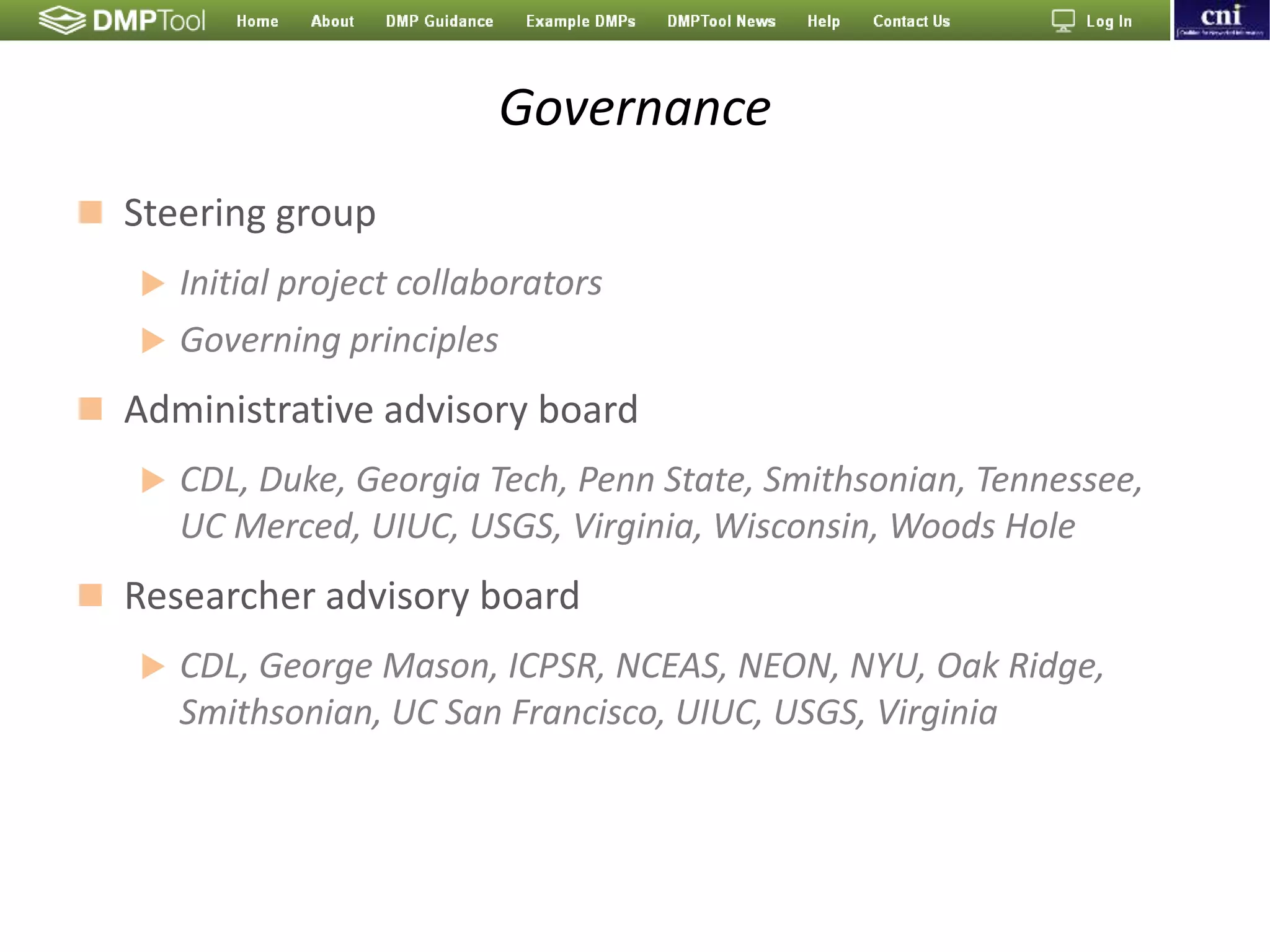 Governance
 Steering group
 Initial project collaborators
 Governing principles
 Administrative advisory board
 CDL, Duke, Georgia Tech, Penn State, Smithsonian, Tennessee,
UC Merced, UIUC, USGS, Virginia, Wisconsin, Woods Hole
 Researcher advisory board
 CDL, George Mason, ICPSR, NCEAS, NEON, NYU, Oak Ridge,
Smithsonian, UC San Francisco, UIUC, USGS, Virginia
 