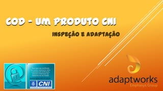COD – um produto CNI
Inspeção e Adaptação

 
