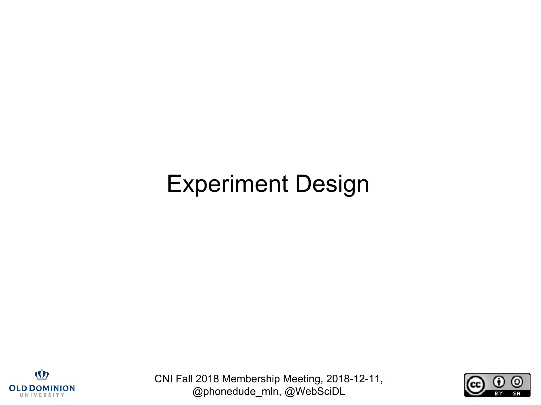 CNI Fall 2018 Membership Meeting, 2018-12-11,
@phonedude_mln, @WebSciDL
Experiment Design