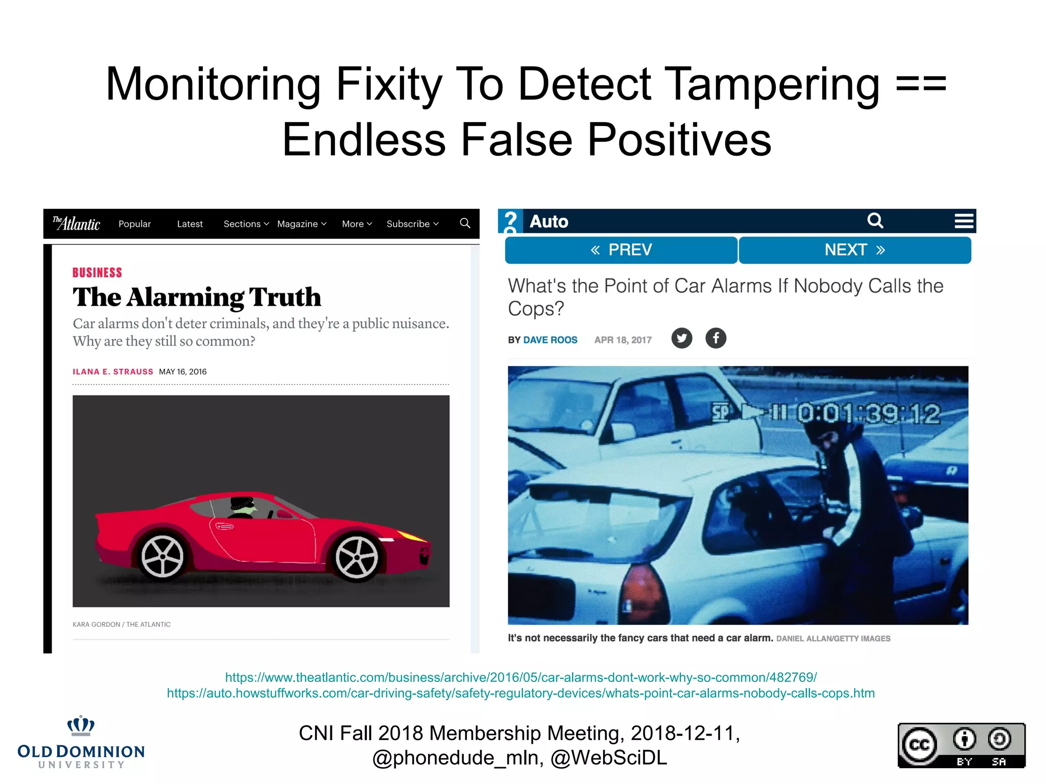 CNI Fall 2018 Membership Meeting, 2018-12-11,
@phonedude_mln, @WebSciDL
Monitoring Fixity To Detect Tampering ==
Endless False Positives
https://www.theatlantic.com/business/archive/2016/05/car-alarms-dont-work-why-so-common/482769/
https://auto.howstuffworks.com/car-driving-safety/safety-regulatory-devices/whats-point-car-alarms-nobody-calls-cops.htm