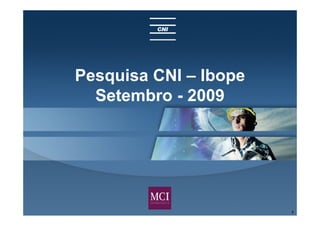 Pesquisa CNI – Ibope
  Setembro - 2009




                       1
 