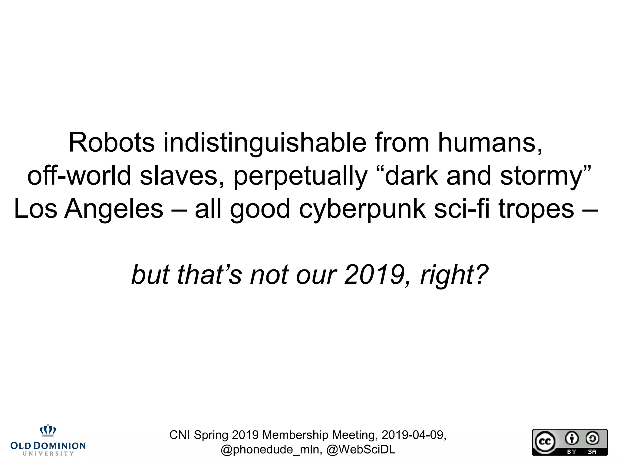 CNI Spring 2019 Membership Meeting, 2019-04-09,
@phonedude_mln, @WebSciDL
Robots indistinguishable from humans,
off-world slaves, perpetually “dark and stormy”
Los Angeles – all good cyberpunk sci-fi tropes –
but that’s not our 2019, right?
 