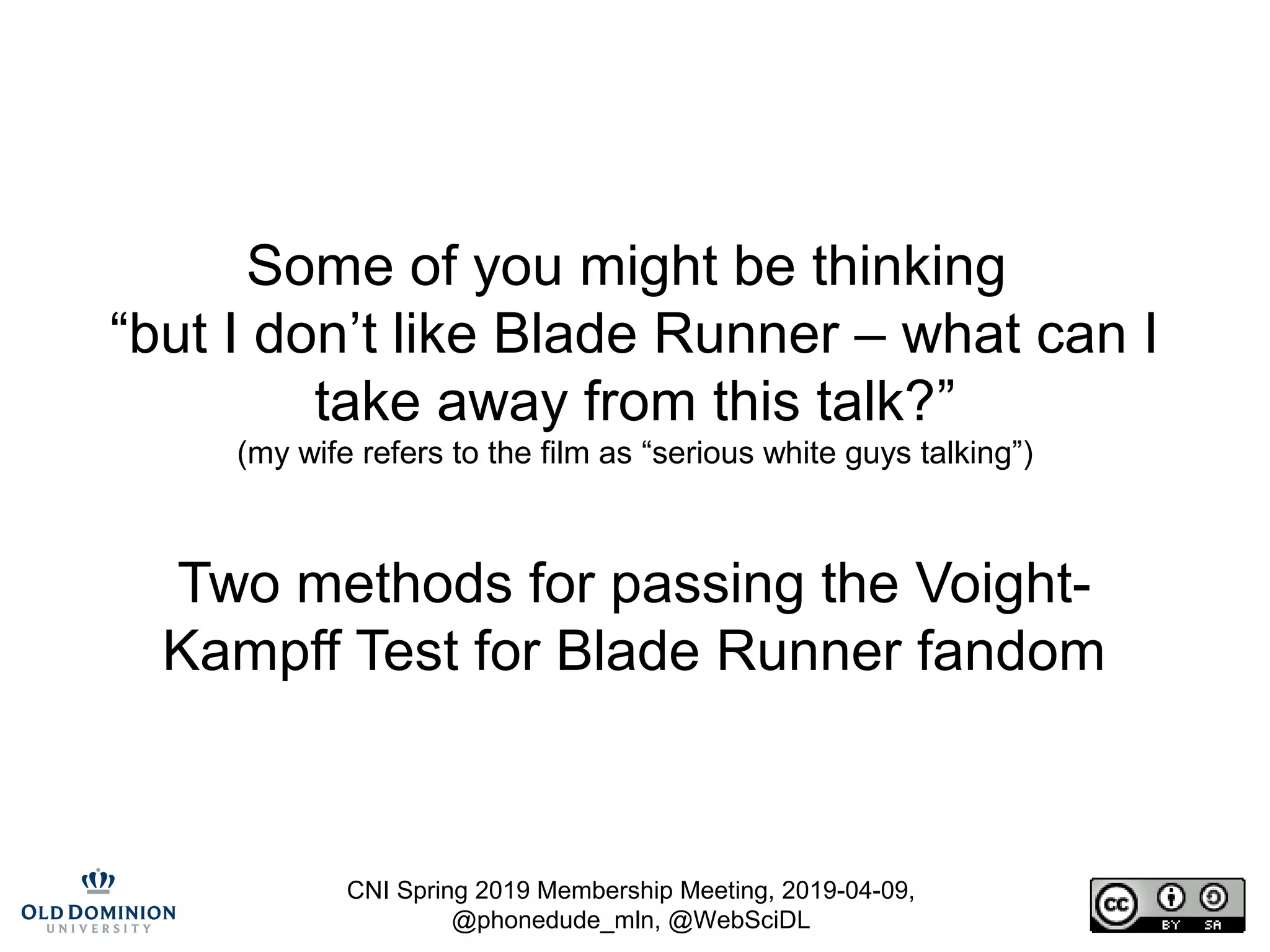 CNI Spring 2019 Membership Meeting, 2019-04-09,
@phonedude_mln, @WebSciDL
Some of you might be thinking
“but I don’t like Blade Runner – what can I
take away from this talk?”
(my wife refers to the film as “serious white guys talking”)
Two methods for passing the Voight-
Kampff Test for Blade Runner fandom
 