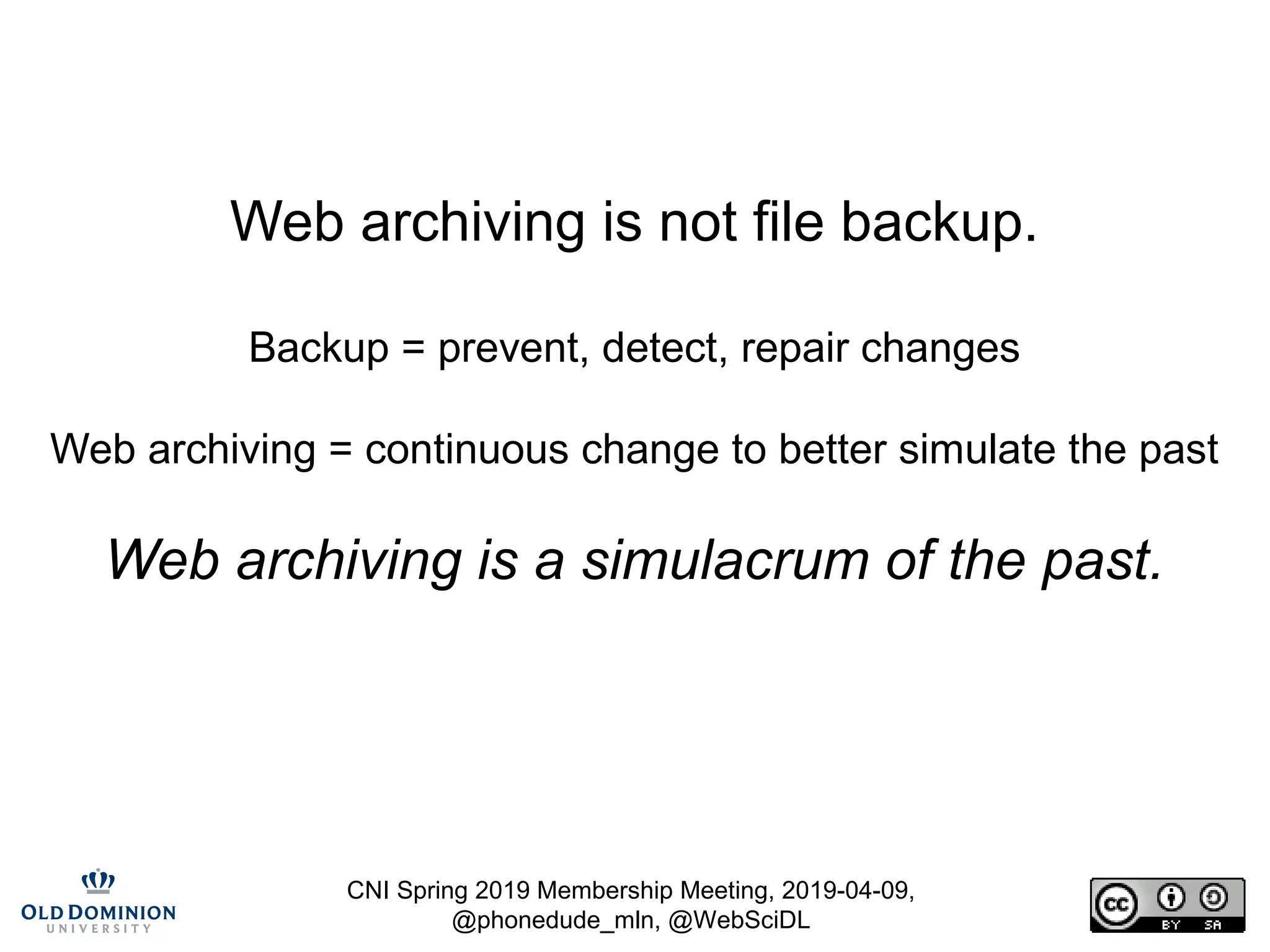 CNI Spring 2019 Membership Meeting, 2019-04-09,
@phonedude_mln, @WebSciDL
Web archiving is not file backup.
Backup = prevent, detect, repair changes
Web archiving = continuous change to better simulate the past
Web archiving is a simulacrum of the past.
 