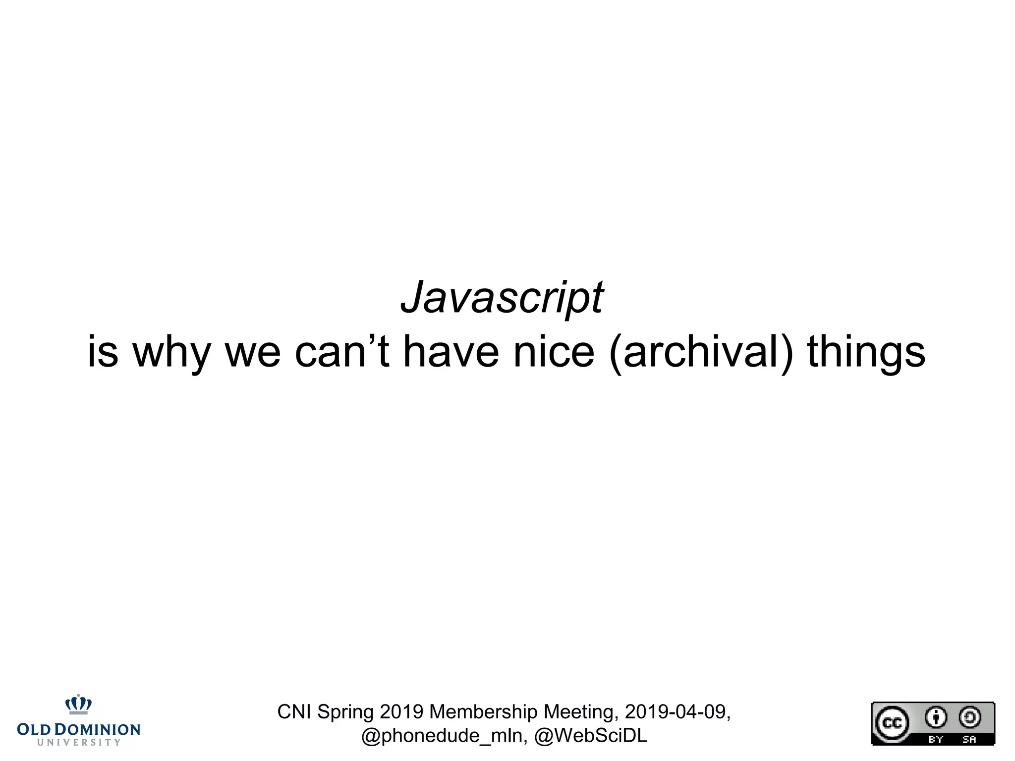 CNI Spring 2019 Membership Meeting, 2019-04-09,
@phonedude_mln, @WebSciDL
Javascript
is why we can’t have nice (archival) things
 