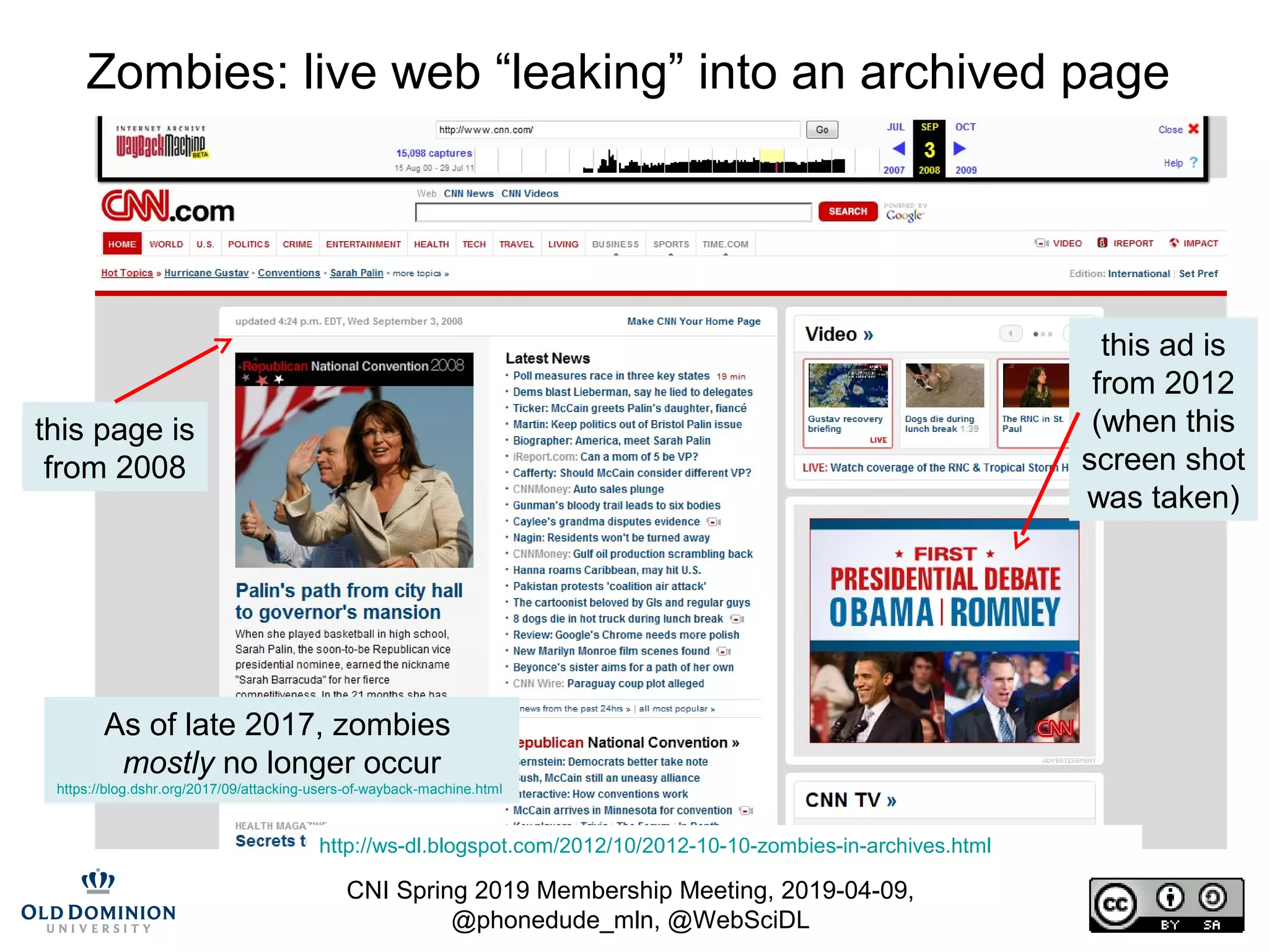 CNI Spring 2019 Membership Meeting, 2019-04-09,
@phonedude_mln, @WebSciDL
Zombies: live web “leaking” into an archived page
http://ws-dl.blogspot.com/2012/10/2012-10-10-zombies-in-archives.html
this page is
from 2008
this ad is
from 2012
(when this
screen shot
was taken)
As of late 2017, zombies
mostly no longer occur
https://blog.dshr.org/2017/09/attacking-users-of-wayback-machine.html
 