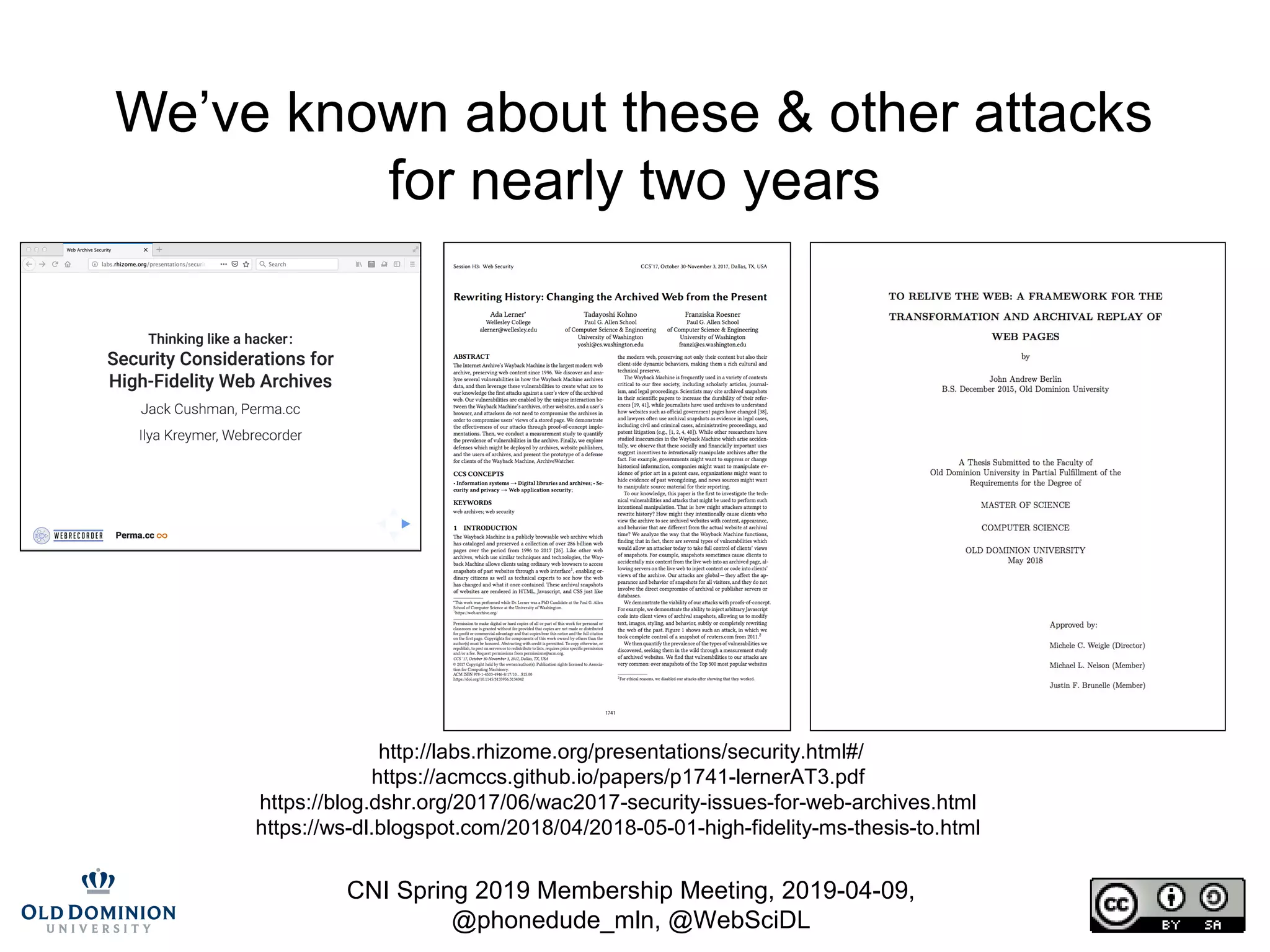 CNI Spring 2019 Membership Meeting, 2019-04-09,
@phonedude_mln, @WebSciDL
We’ve known about these & other attacks
for nearly two years
http://labs.rhizome.org/presentations/security.html#/
https://acmccs.github.io/papers/p1741-lernerAT3.pdf
https://blog.dshr.org/2017/06/wac2017-security-issues-for-web-archives.html
https://ws-dl.blogspot.com/2018/04/2018-05-01-high-fidelity-ms-thesis-to.html
 