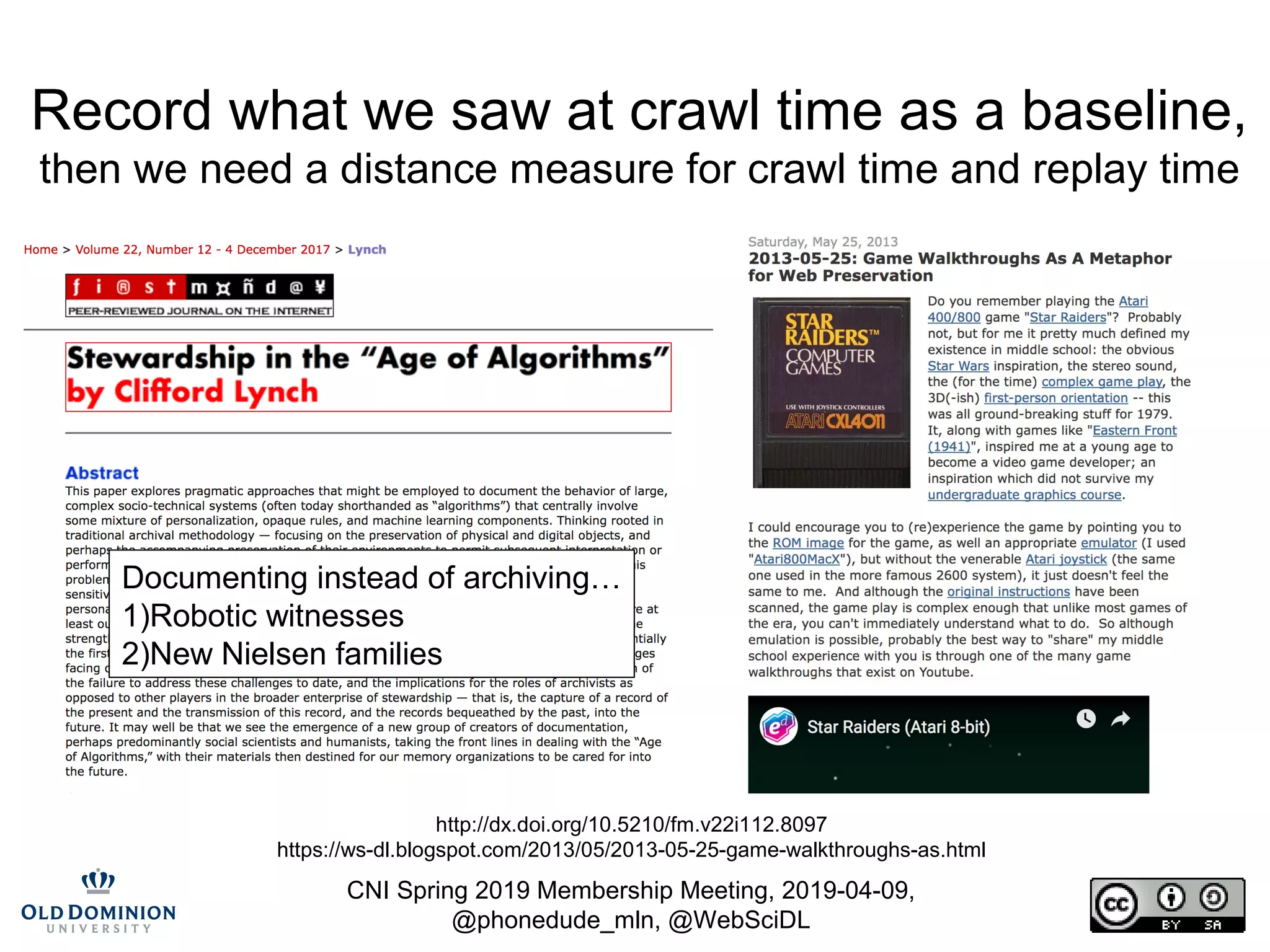 CNI Spring 2019 Membership Meeting, 2019-04-09,
@phonedude_mln, @WebSciDL
Record what we saw at crawl time as a baseline,
then we need a distance measure for crawl time and replay time
http://dx.doi.org/10.5210/fm.v22i112.8097
https://ws-dl.blogspot.com/2013/05/2013-05-25-game-walkthroughs-as.html
Documenting instead of archiving…
1)Robotic witnesses
2)New Nielsen families
 