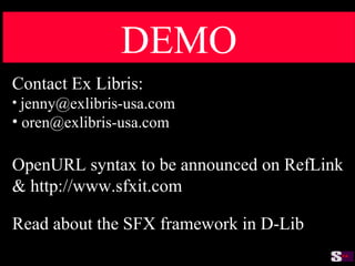 DEMO Read about the SFX framework in D-Lib Contact Ex Libris: [email_address] [email_address] OpenURL syntax to be announced on RefLink & http://www.sfxit.com 