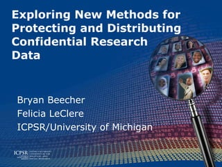 Exploring New Methods for Protecting and Distributing  Confidential Research  Data Bryan Beecher Felicia LeClere ICPSR/University of Michigan 
