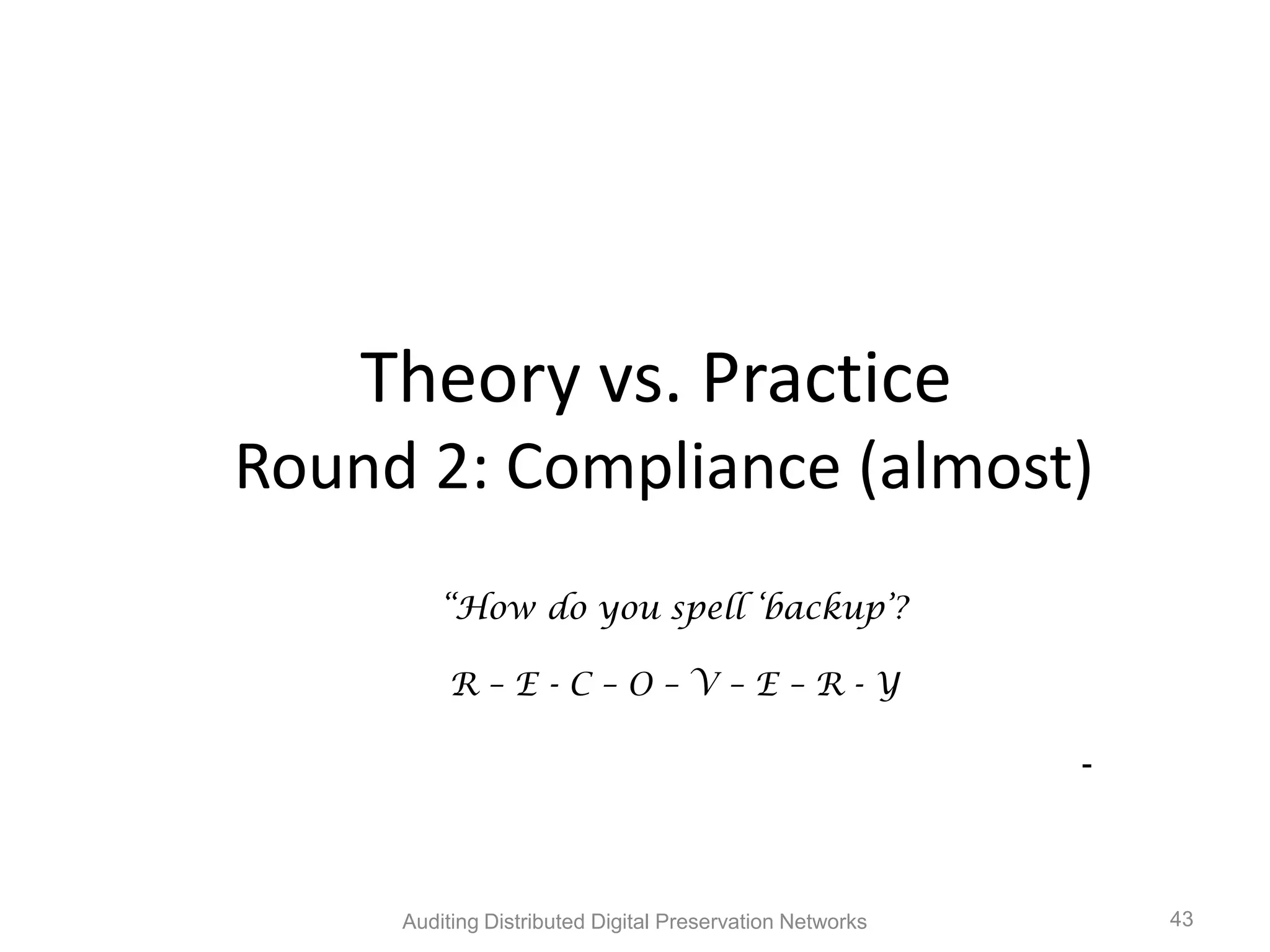 Theory vs. Practice Round 2: Compliance (almost) “How do you spell „backup‟? R–E-C–O–V–E–R-Y - Auditing Distributed Digital Preservation Networks 43 