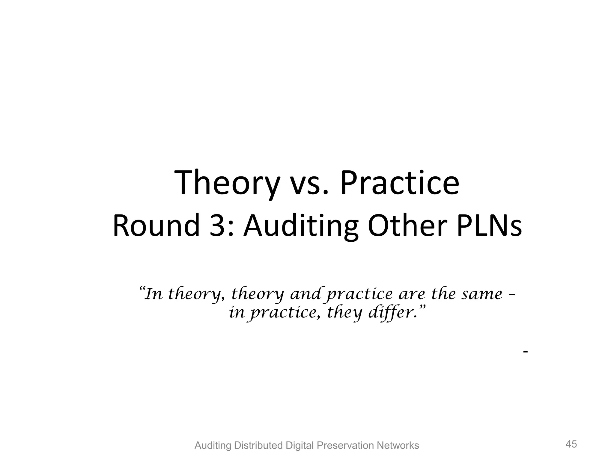 Theory vs. Practice Round 3: Auditing Other PLNs “In theory, theory and practice are the same – in practice, they differ.” - Auditing Distributed Digital Preservation Networks 45 