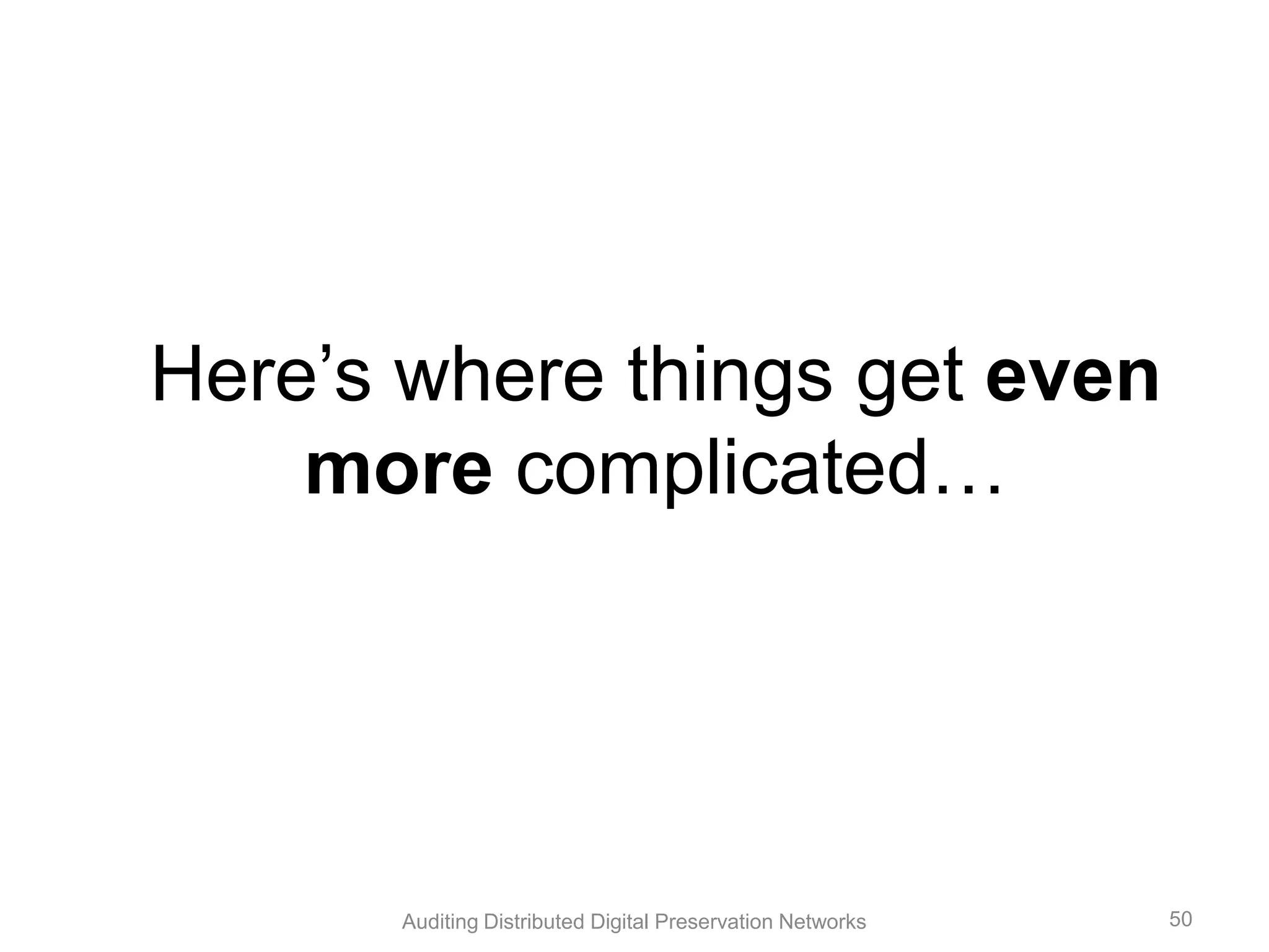 Here’s where things get even more complicated… Auditing Distributed Digital Preservation Networks 50 