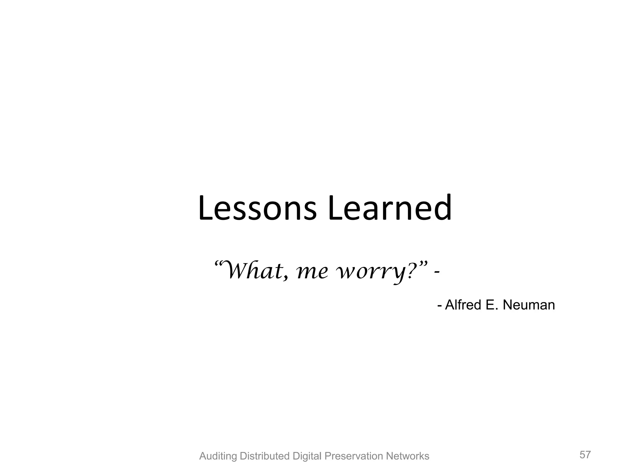 Lessons Learned “What, me worry?” - - Alfred E. Neuman Auditing Distributed Digital Preservation Networks 57 