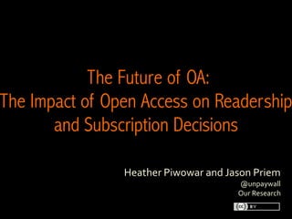 Heather	Piwowar	and	Jason	Priem
@unpaywall
Our	Research
	
The Future of OA:
The Impact of Open Access on Readership
and Subscription Decisions 
	
 