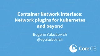 Container Network Interface:
Network plugins for Kubernetes
and beyond
Eugene Yakubovich
@eyakubovich
 