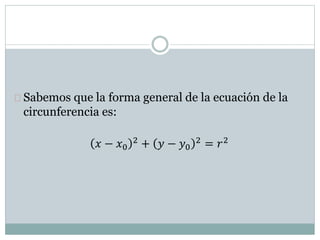 Sabemos que la forma general de la ecuación de la
circunferencia es:
𝑥 − 𝑥0
2
+ 𝑦 − 𝑦0
2
= 𝑟2
 