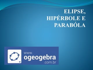 ELIPSE,
HIPÉRBOLE E
PARABÓLA
 