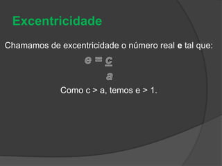 ExcentricidadeChamamos de excentricidade o número real e tal que:e = c                              aComo c > a, temos e > 1.