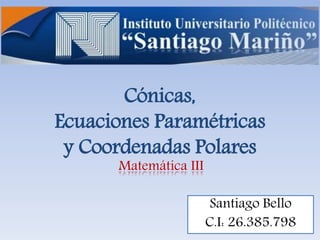 Cónicas,
Ecuaciones Paramétricas
y Coordenadas Polares
Santiago Bello
C.I: 26.385.798
Matemática III
 