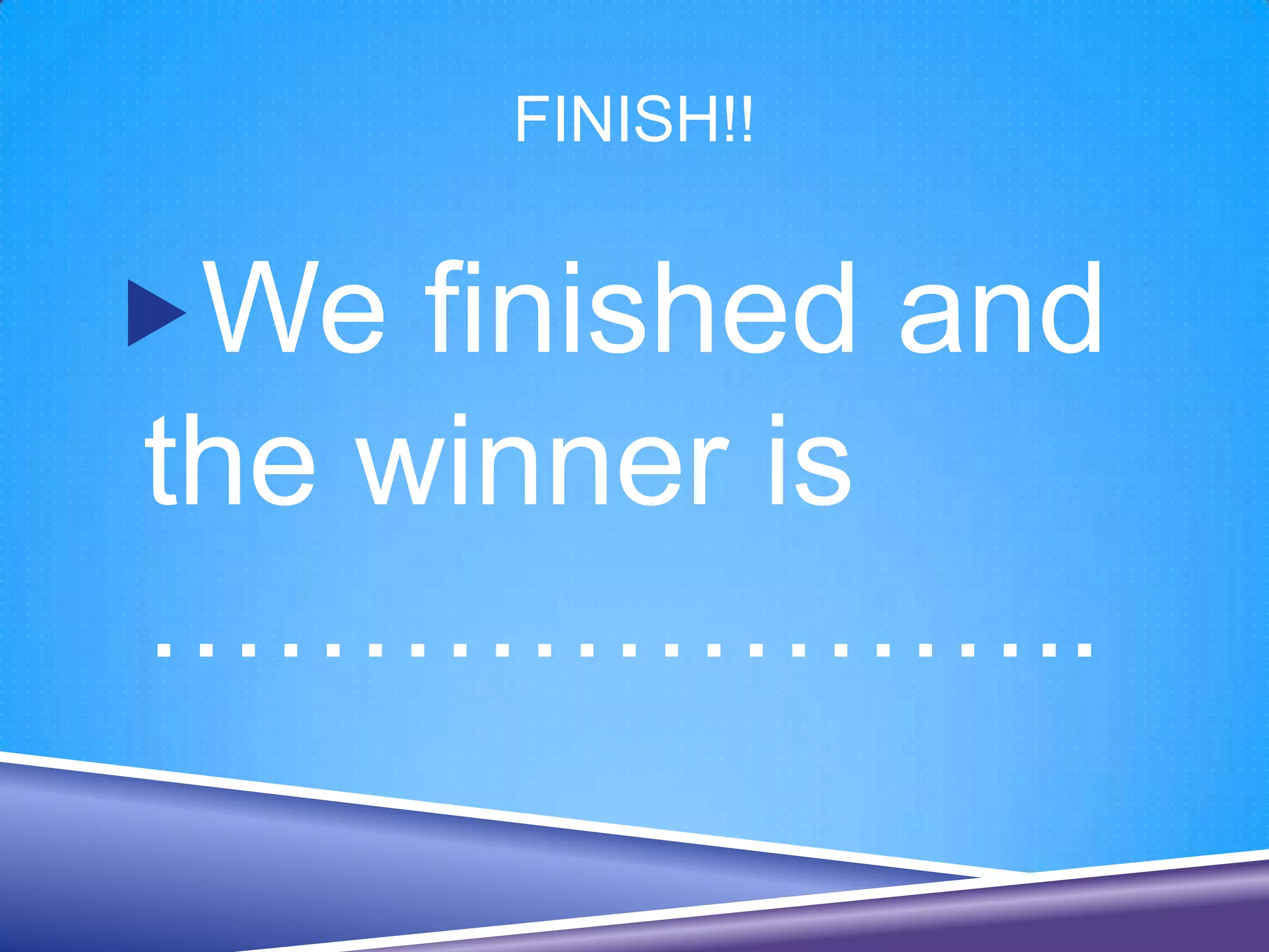 FINISH!!


We finished and
the winner is
…………………..
 
