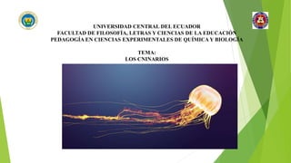 UNIVERSIDAD CENTRAL DEL ECUADOR
FACULTAD DE FILOSOFÍA, LETRAS Y CIENCIAS DE LA EDUCACIÓN
PEDAGOGÍA EN CIENCIAS EXPERIMENTALES DE QUÍMICA Y BIOLOGÍA
TEMA:
LOS CNINARIOS
 
