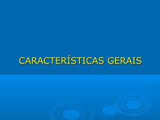CARACTERÍSTICAS GERAIS
 