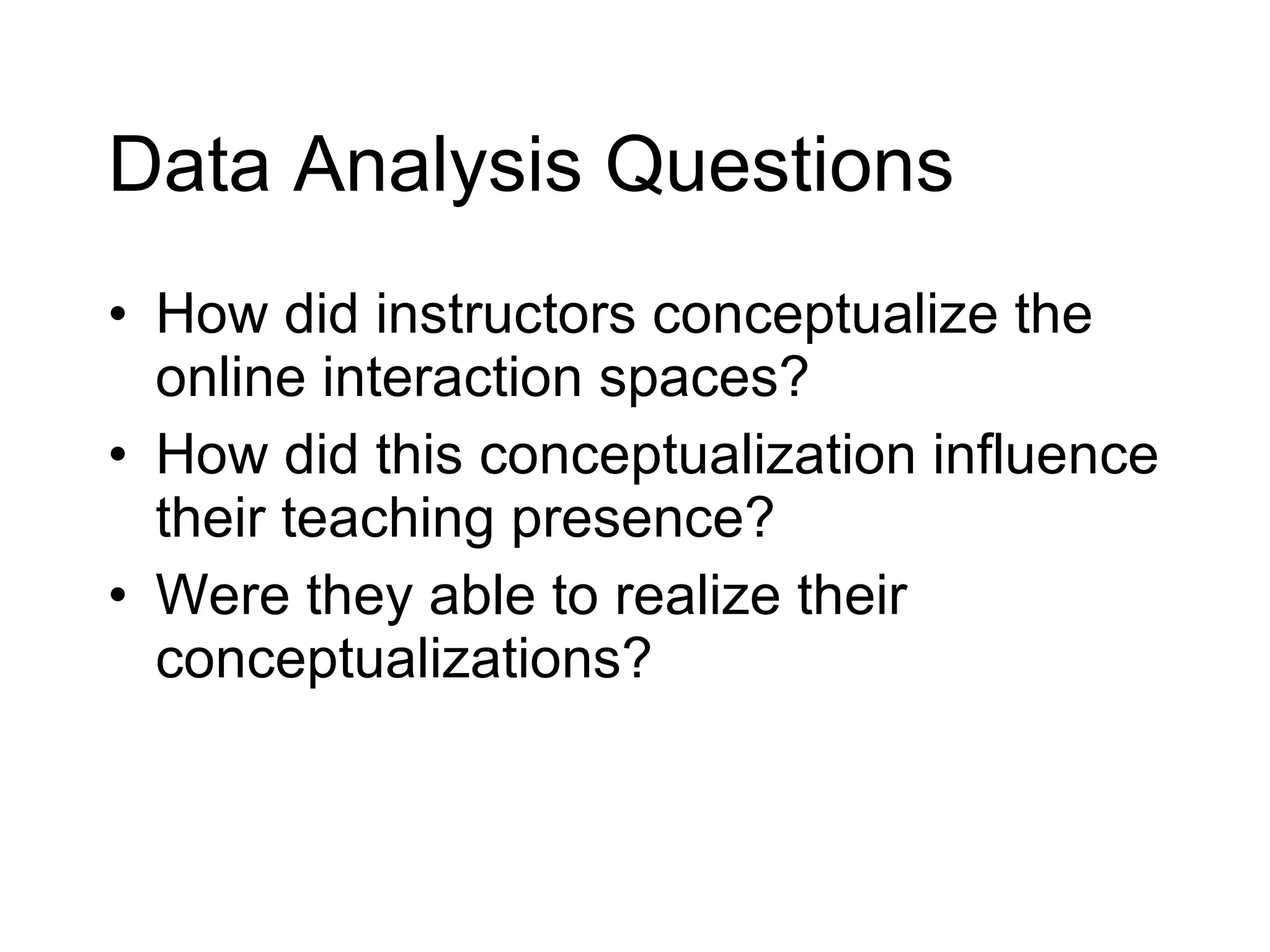 Data Analysis Questions How did instructors conceptualize the online interaction spaces? How did this conceptualization influence their teaching presence? Were they able to realize their conceptualizations? 