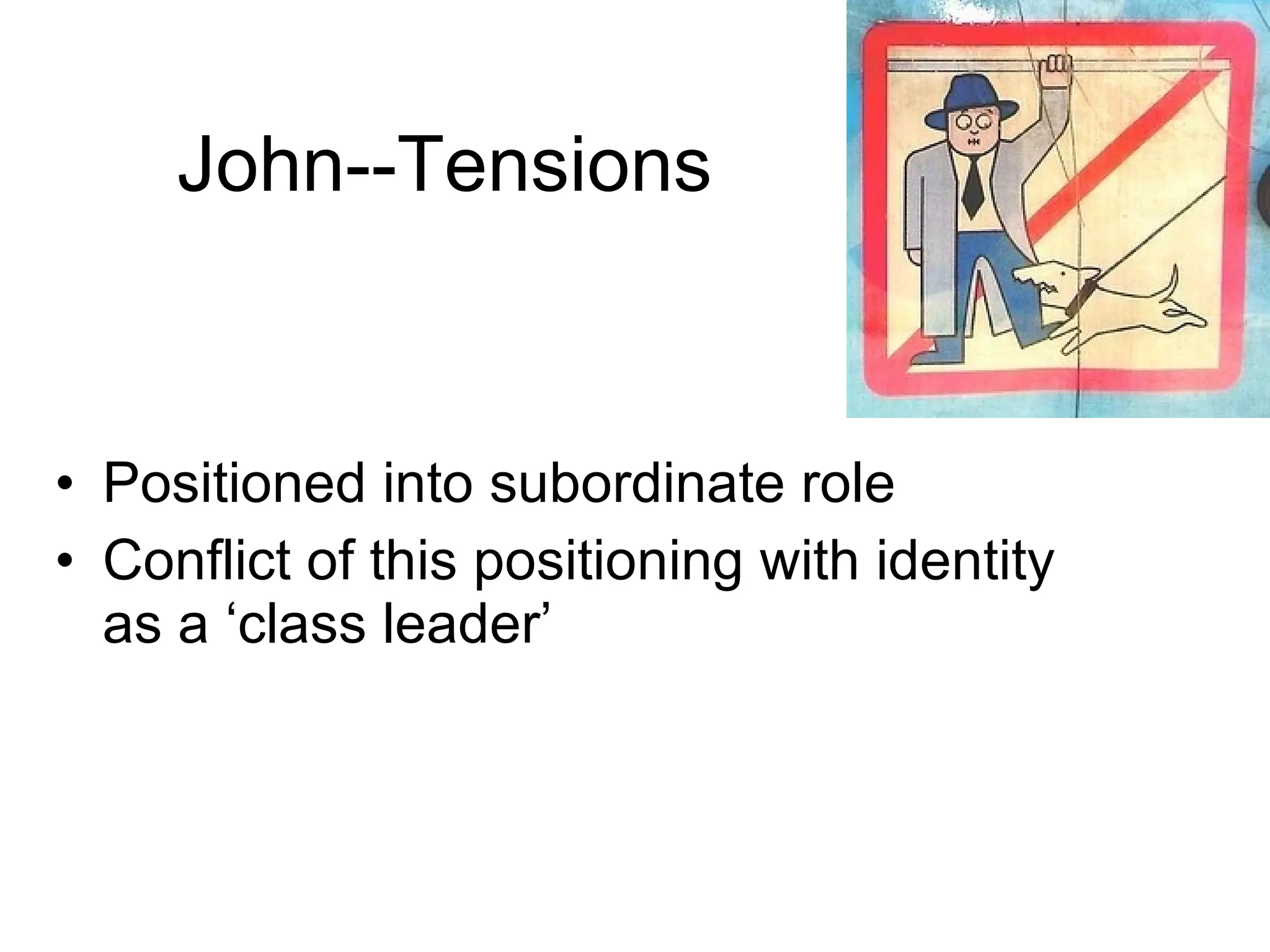 John--Tensions Positioned into subordinate role Conflict of this positioning with identity as a ‘class leader’ 