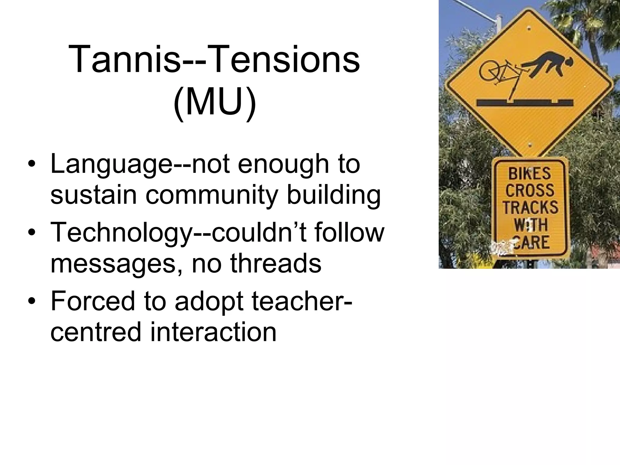 Tannis--Tensions (MU) Language--not enough to sustain community building Technology--couldn’t follow messages, no threads Forced to adopt teacher-centred interaction 