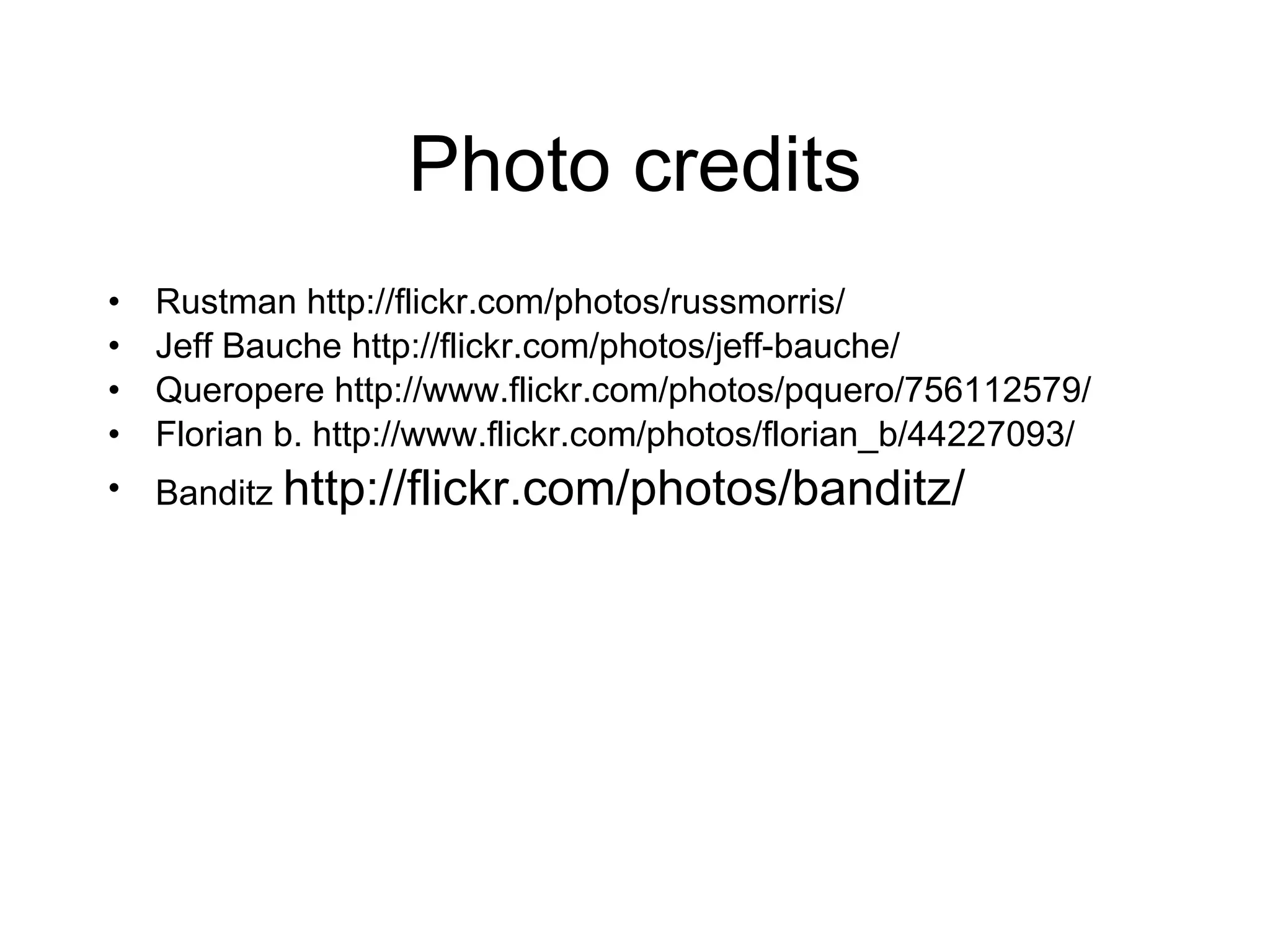 Photo credits Rustman http://flickr.com/photos/russmorris/ Jeff Bauche http://flickr.com/photos/jeff-bauche/ Queropere http://www.flickr.com/photos/pquero/756112579/  Florian b. http://www.flickr.com/photos/florian_b/44227093/  Banditz  http://flickr.com/photos/banditz/ 