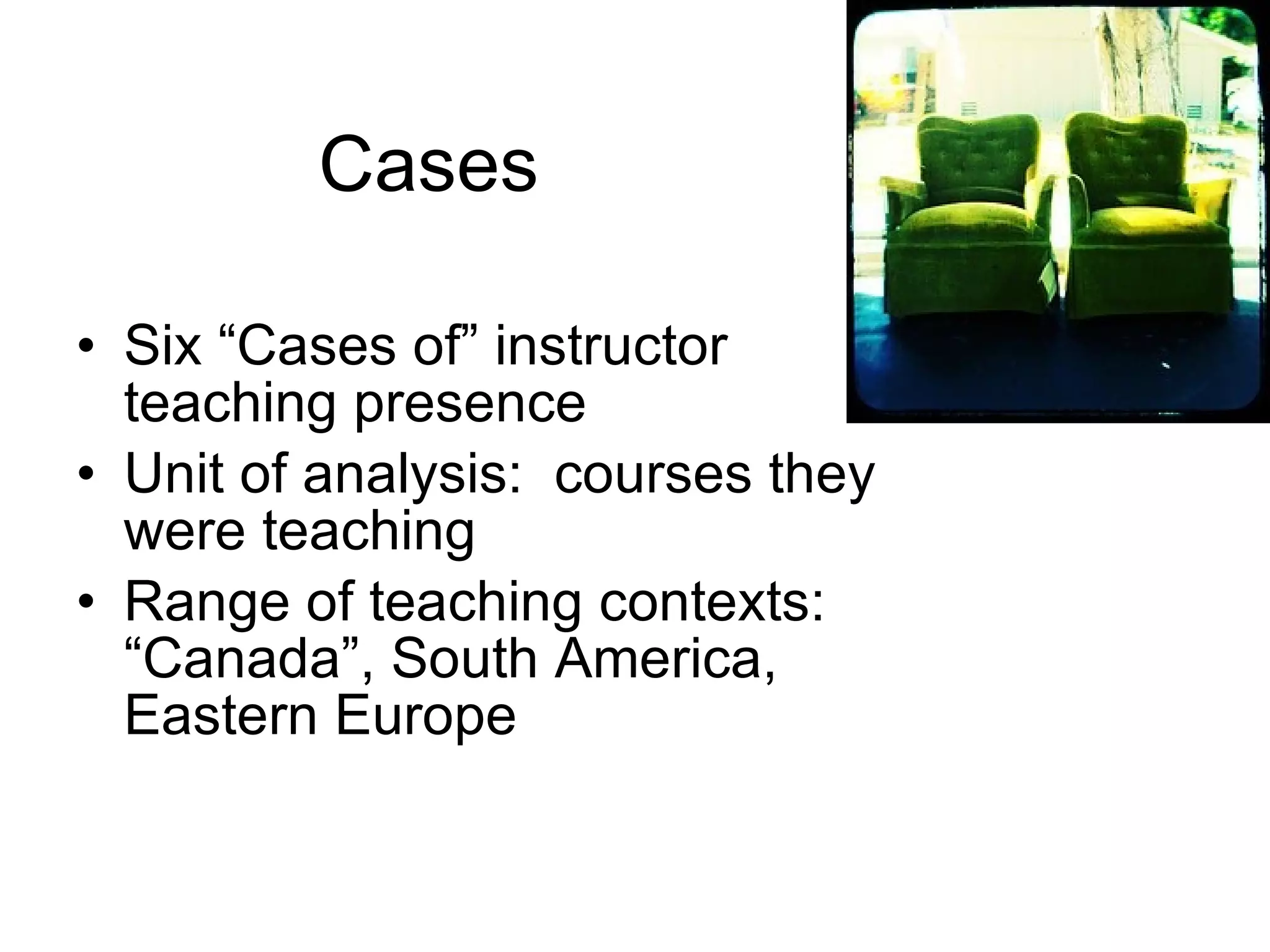 Cases Six “Cases of” instructor teaching presence Unit of analysis:  courses they were teaching Range of teaching contexts:  “Canada”, South America, Eastern Europe 