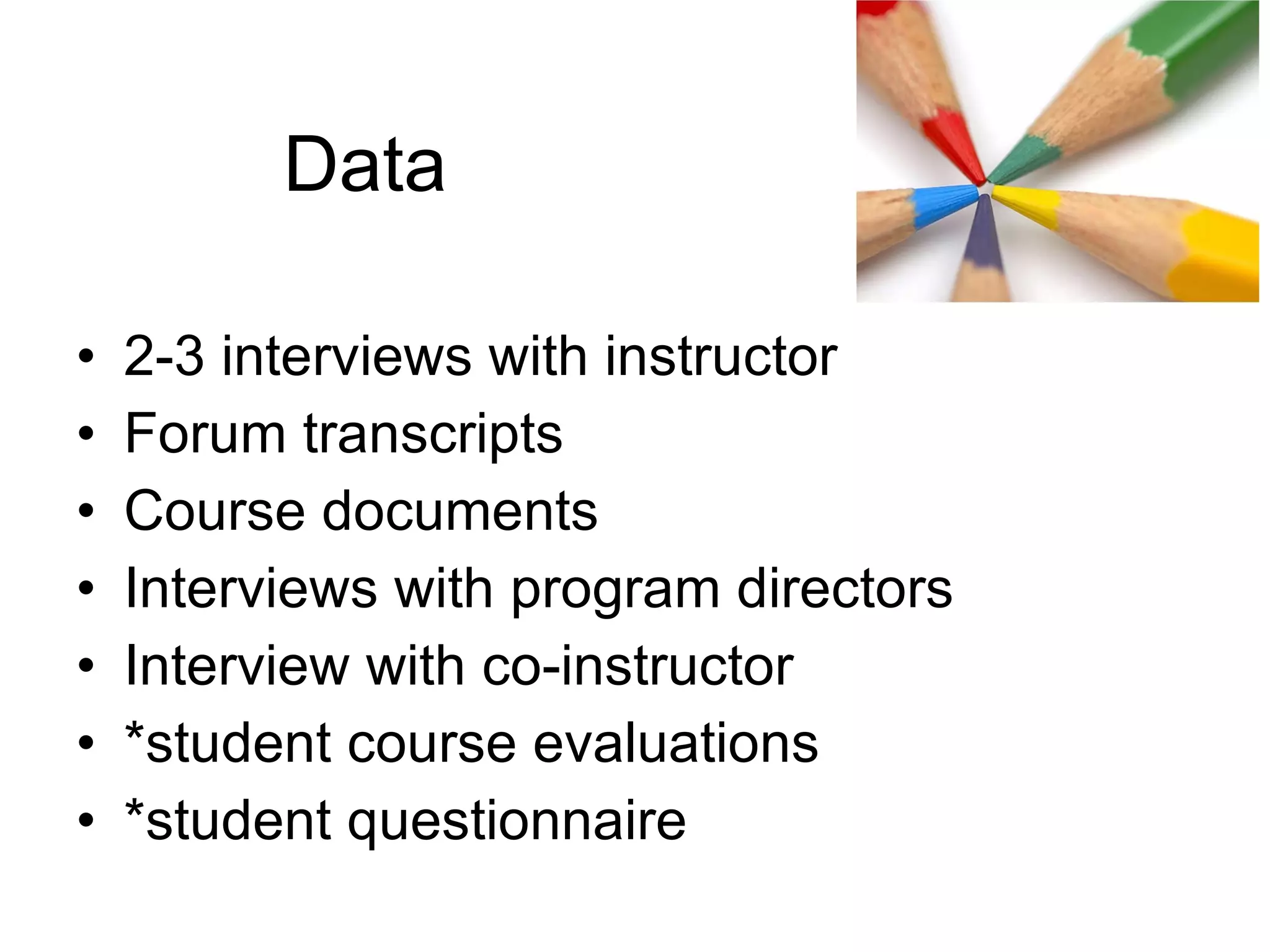 Data 2-3 interviews with instructor Forum transcripts Course documents Interviews with program directors Interview with co-instructor *student course evaluations *student questionnaire 