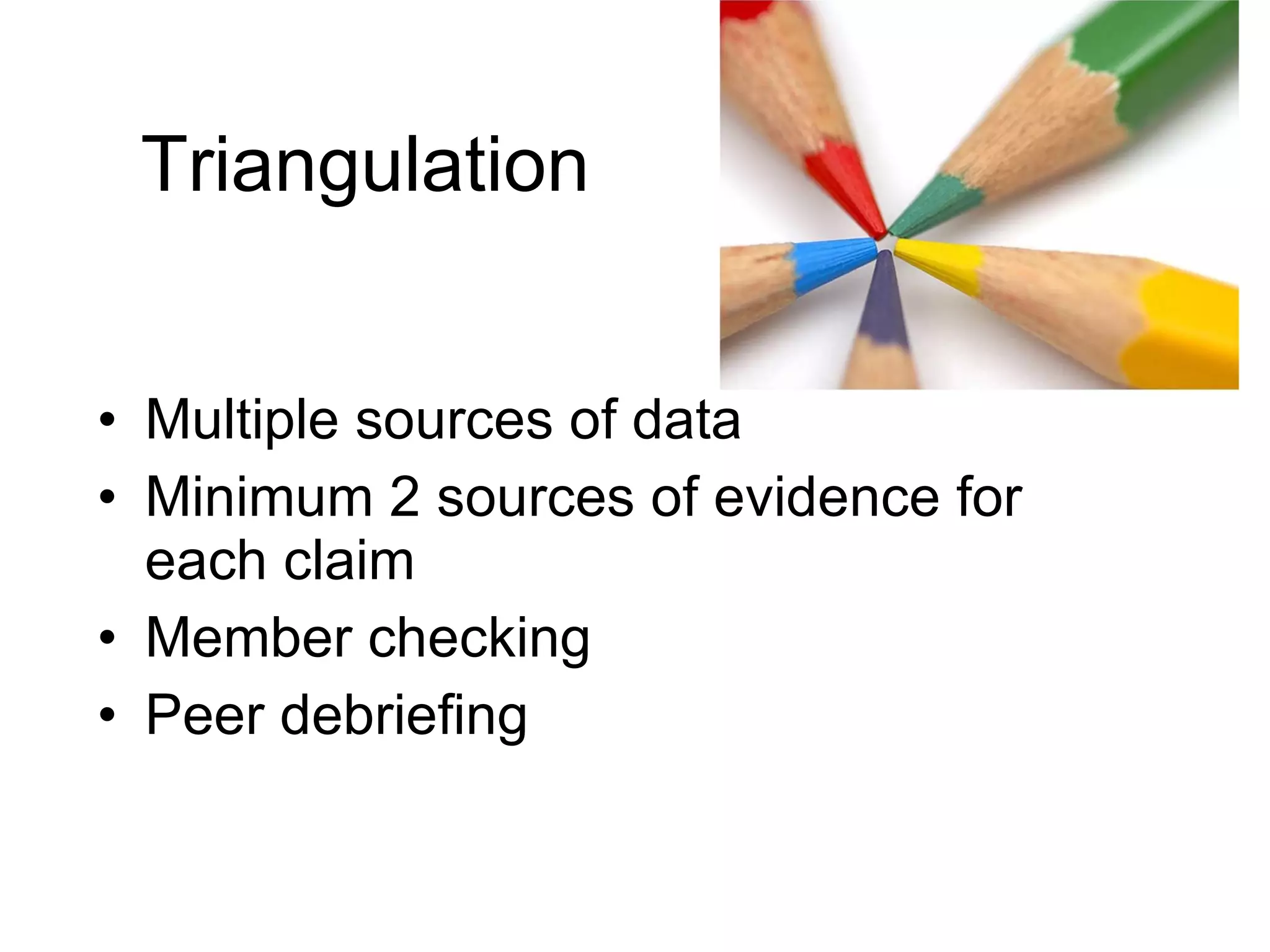 Triangulation Multiple sources of data Minimum 2 sources of evidence for each claim  Member checking Peer debriefing 