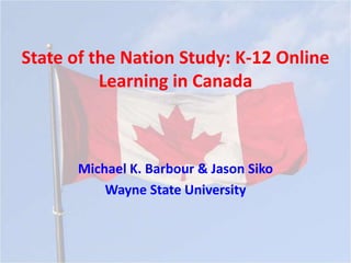 State of the Nation Study: K-12 Online
          Learning in Canada



      Michael K. Barbour & Jason Siko
          Wayne State University
 
