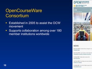 OpenCourseWare Consortium Established in 2005 to assist the OCW movement Supports collaboration among over 180 member institutions worldwide 