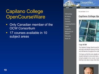 Capilano College OpenCourseWare Only Canadian member of the OCW Consortium 17 courses available in 10 subject areas 